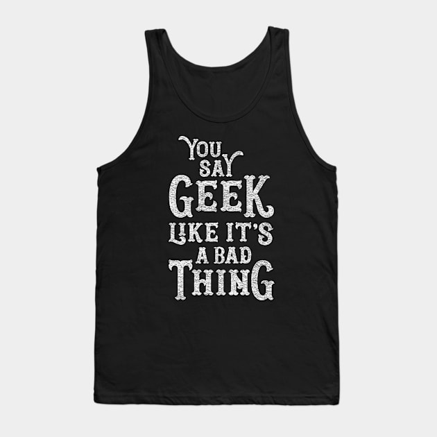 You Say Geek Like it's a Bad Thing Tank Top by machmigo